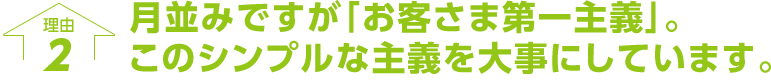 月並みですが「お客さま第一主義」。このシンプルな主義を大事にしています