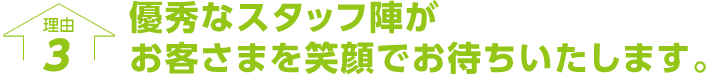 優秀なスタッフ陣がお客さまを笑顔でお待ちいたします。